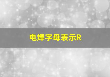 电焊字母表示R