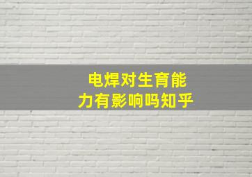 电焊对生育能力有影响吗知乎