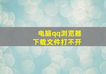 电脑qq浏览器下载文件打不开