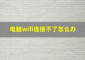 电脑wifi连接不了怎么办