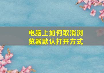 电脑上如何取消浏览器默认打开方式