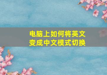 电脑上如何将英文变成中文模式切换