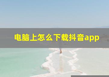 电脑上怎么下载抖音app