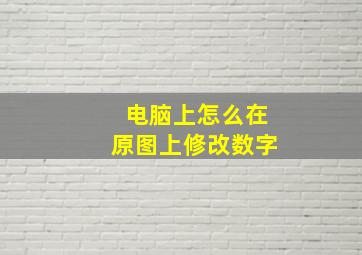 电脑上怎么在原图上修改数字