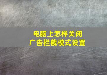 电脑上怎样关闭广告拦截模式设置