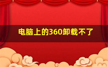 电脑上的360卸载不了