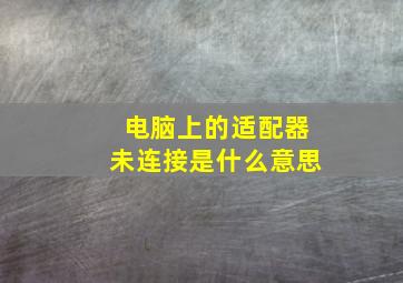 电脑上的适配器未连接是什么意思