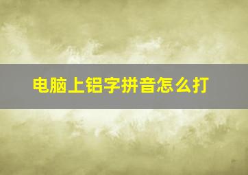 电脑上铝字拼音怎么打