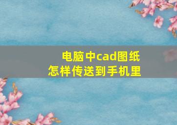 电脑中cad图纸怎样传送到手机里