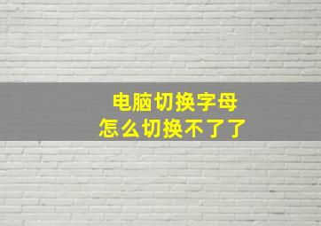 电脑切换字母怎么切换不了了