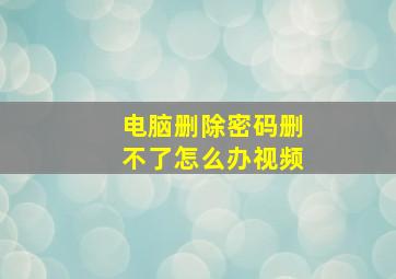 电脑删除密码删不了怎么办视频