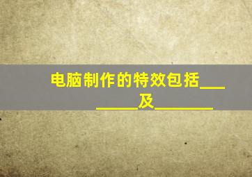 电脑制作的特效包括________及_______