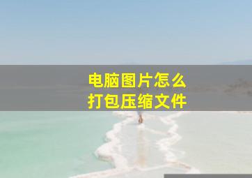 电脑图片怎么打包压缩文件