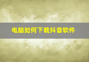 电脑如何下载抖音软件