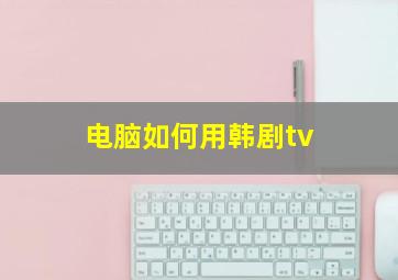 电脑如何用韩剧tv