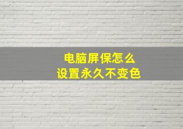 电脑屏保怎么设置永久不变色