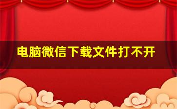 电脑微信下载文件打不开