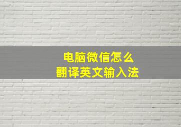 电脑微信怎么翻译英文输入法