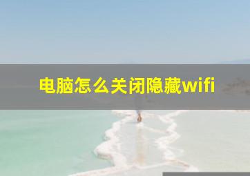 电脑怎么关闭隐藏wifi