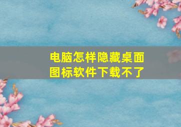 电脑怎样隐藏桌面图标软件下载不了