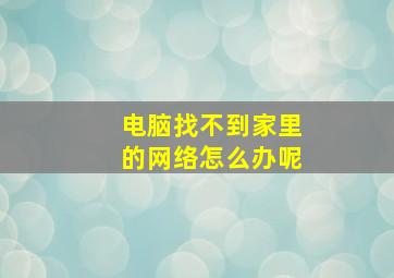 电脑找不到家里的网络怎么办呢