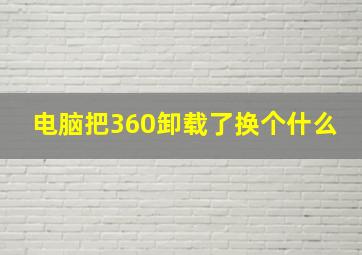 电脑把360卸载了换个什么