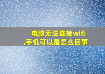 电脑无法连接wifi,手机可以是怎么回事