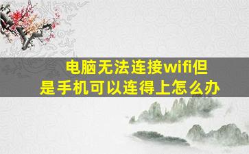 电脑无法连接wifi但是手机可以连得上怎么办