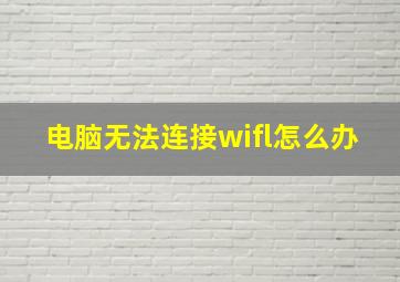 电脑无法连接wifl怎么办