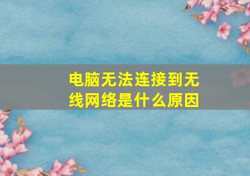 电脑无法连接到无线网络是什么原因