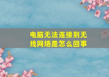 电脑无法连接到无线网络是怎么回事