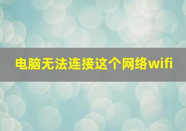 电脑无法连接这个网络wifi