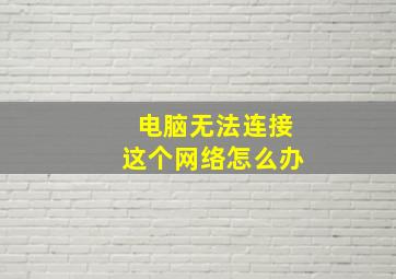 电脑无法连接这个网络怎么办