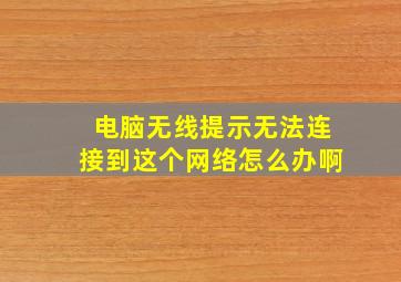 电脑无线提示无法连接到这个网络怎么办啊