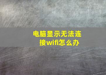 电脑显示无法连接wifi怎么办