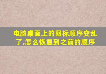 电脑桌面上的图标顺序变乱了,怎么恢复到之前的顺序