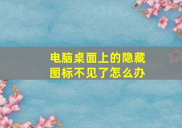 电脑桌面上的隐藏图标不见了怎么办