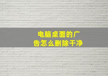 电脑桌面的广告怎么删除干净