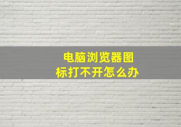 电脑浏览器图标打不开怎么办