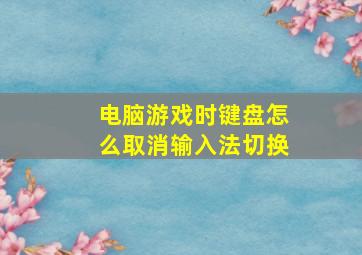 电脑游戏时键盘怎么取消输入法切换