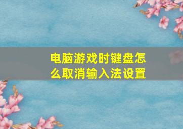 电脑游戏时键盘怎么取消输入法设置