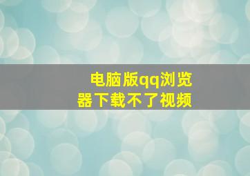 电脑版qq浏览器下载不了视频