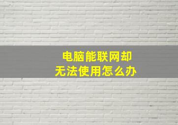 电脑能联网却无法使用怎么办