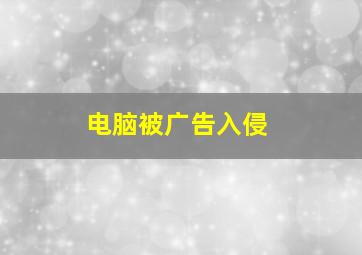 电脑被广告入侵