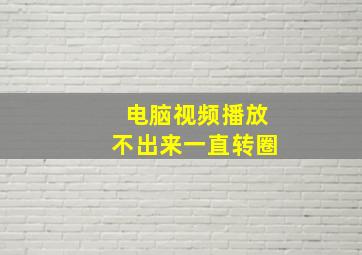 电脑视频播放不出来一直转圈