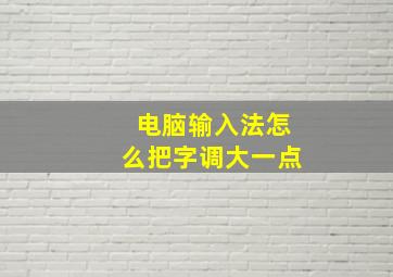 电脑输入法怎么把字调大一点