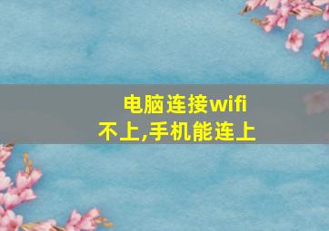 电脑连接wifi不上,手机能连上