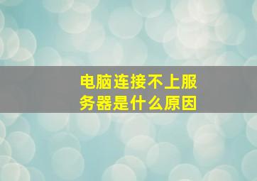 电脑连接不上服务器是什么原因