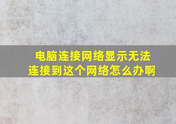 电脑连接网络显示无法连接到这个网络怎么办啊