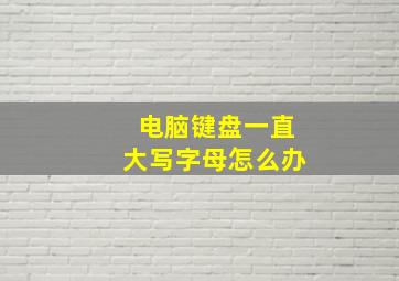 电脑键盘一直大写字母怎么办